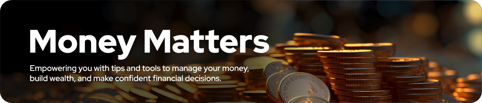 Money Matters: empowering you with tips and tools to manage your money, build wealth, and make confident financial decisions.